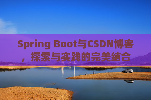 Spring Boot与CSDN博客，探索与实践的完美结合