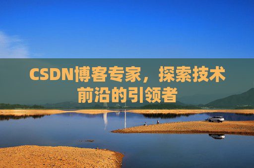 CSDN博客专家，探索技术前沿的引领者